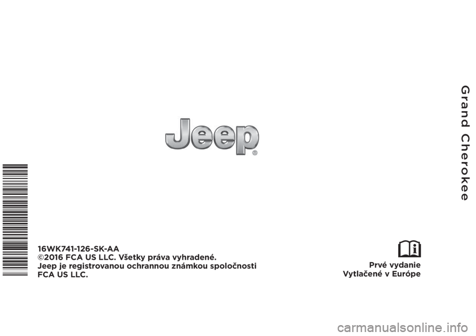 JEEP GRAND CHEROKEE 2016 Návod na použitie a údržbu (in Slovak) Grand Cherokee
Prvé vydanie
Vytlačené v Európe
16WK741-126-SK-AA
©2016 FCA US LLC. Všetky práva vyhradené.
Jeep je registrovanou ochrannou známkou spoločnosti
FCA US LLC. JEEP GRAND CHEROKEE 2016 Návod na použitie a údržbu (in Slovak) Grand Cherokee
Prvé vydanie
Vytlačené v Európe
16WK741-126-SK-AA
©2016 FCA US LLC. Všetky práva vyhradené.
Jeep je registrovanou ochrannou známkou spoločnosti
FCA US LLC.