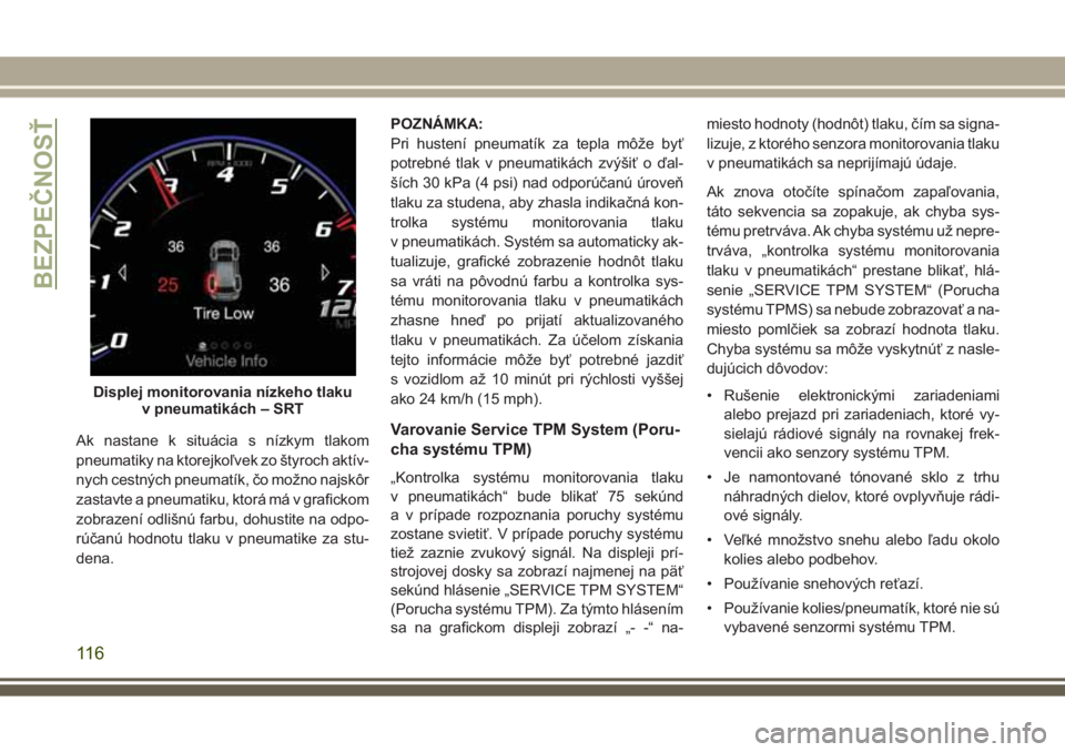JEEP GRAND CHEROKEE 2017 Návod na použitie a údržbu (in Slovak) Ak nastane k situácia s nízkym tlakom
pneumatiky na ktorejkoľvek zo štyroch aktív-
nych cestných pneumatík, čo možno najskôr
zastavte a pneumatiku, ktorá má v grafickom
zobrazení odlišn JEEP GRAND CHEROKEE 2017 Návod na použitie a údržbu (in Slovak) Ak nastane k situácia s nízkym tlakom
pneumatiky na ktorejkoľvek zo štyroch aktív-
nych cestných pneumatík, čo možno najskôr
zastavte a pneumatiku, ktorá má v grafickom
zobrazení odlišn