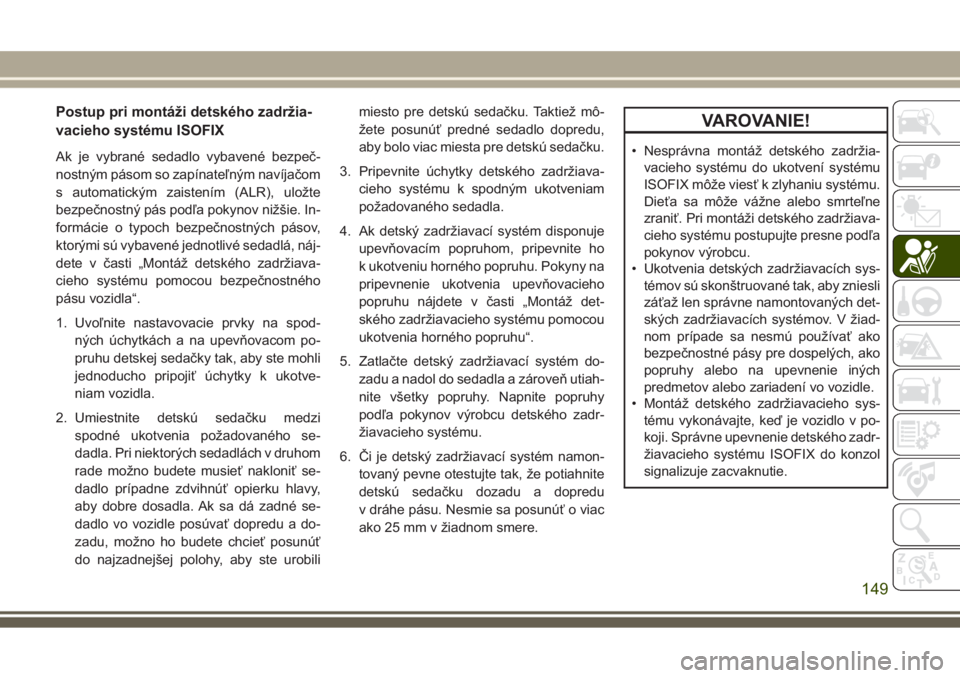 JEEP GRAND CHEROKEE 2017  Návod na použitie a údržbu (in Slovak) Postup pri montáži detského zadržia-
vacieho systému ISOFIX
Ak je vybrané sedadlo vybavené bezpeč-
nostným pásom so zapínateľným navíjačom
s automatickým zaistením (ALR), uložte
bezp
