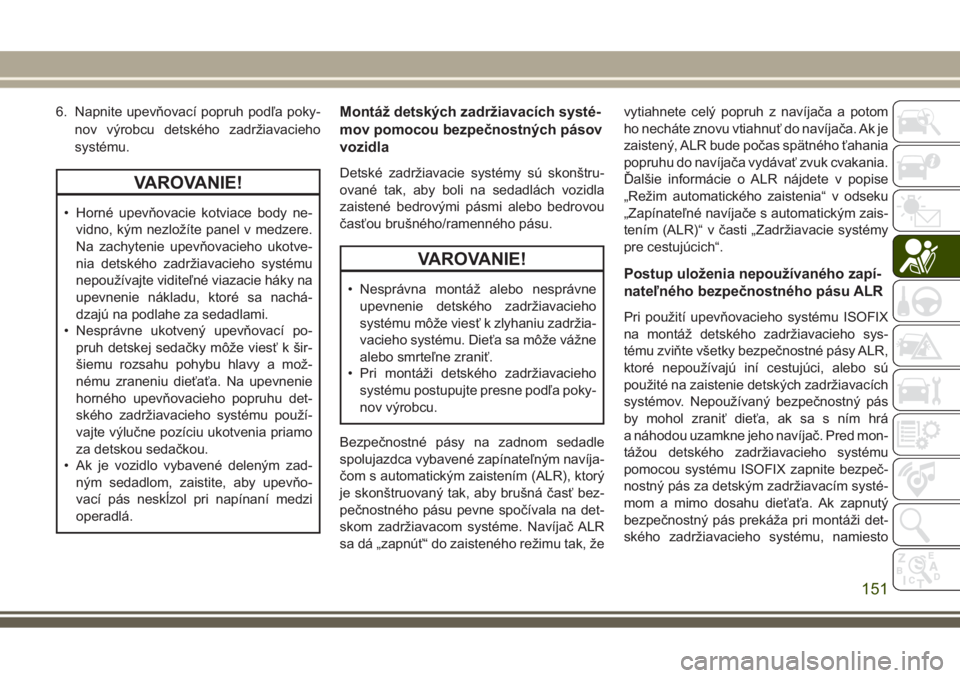 JEEP GRAND CHEROKEE 2017  Návod na použitie a údržbu (in Slovak) 6. Napnite upevňovací popruh podľa poky-
nov výrobcu detského zadržiavacieho
systému.
VAROVANIE!
• Horné upevňovacie kotviace body ne-
vidno, kým nezložíte panel v medzere.
Na zachytenie