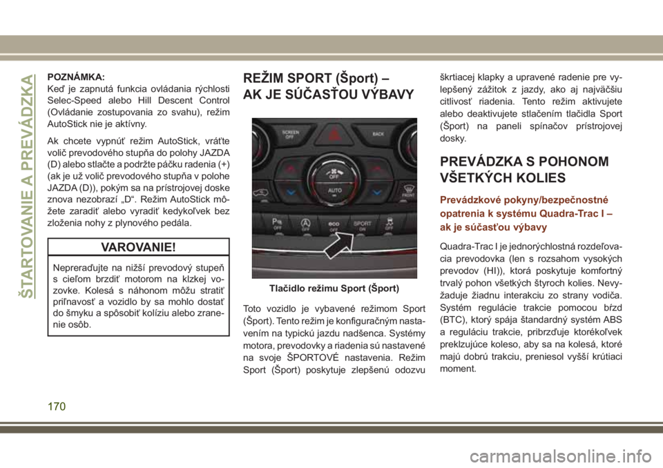 JEEP GRAND CHEROKEE 2017  Návod na použitie a údržbu (in Slovak) POZNÁMKA:
Keď je zapnutá funkcia ovládania rýchlosti
Selec-Speed alebo Hill Descent Control
(Ovládanie zostupovania zo svahu), režim
AutoStick nie je aktívny.
Ak chcete vypnúť režim AutoSti