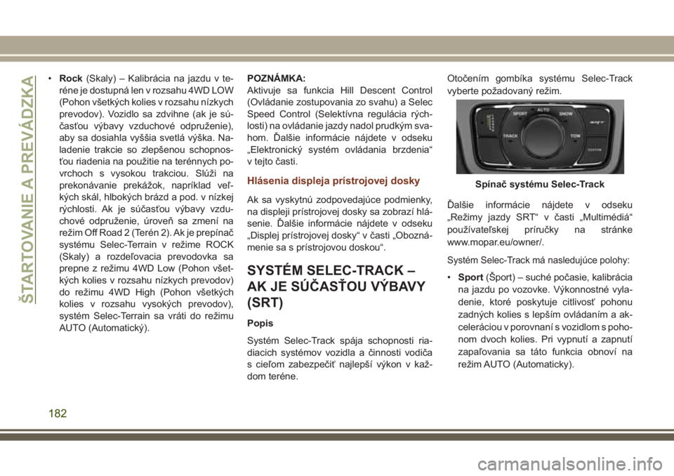 JEEP GRAND CHEROKEE 2017  Návod na použitie a údržbu (in Slovak) •Rock(Skaly) – Kalibrácia na jazdu v te-
réne je dostupná len v rozsahu 4WD LOW
(Pohon všetkých kolies v rozsahu nízkych
prevodov). Vozidlo sa zdvihne (ak je sú-
časťou výbavy vzduchové
