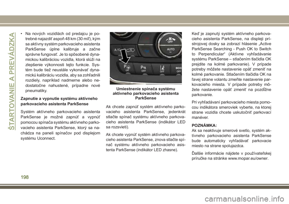 JEEP GRAND CHEROKEE 2017 Návod na použitie a údržbu (in Slovak) • Na nových vozidlách od predajcu je po-
trebné najazdiť aspoň 48 km (30 míľ), kým
sa aktívny systém parkovacieho asistenta
ParkSense úplne kalibruje a začne
správne fungovať. Je to sp JEEP GRAND CHEROKEE 2017 Návod na použitie a údržbu (in Slovak) • Na nových vozidlách od predajcu je po-
trebné najazdiť aspoň 48 km (30 míľ), kým
sa aktívny systém parkovacieho asistenta
ParkSense úplne kalibruje a začne
správne fungovať. Je to sp