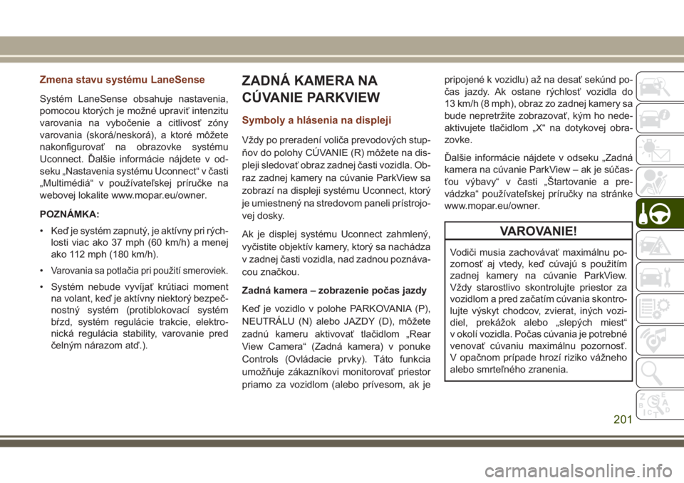 JEEP GRAND CHEROKEE 2017  Návod na použitie a údržbu (in Slovak) Zmena stavu systému LaneSense
Systém LaneSense obsahuje nastavenia,
pomocou ktorých je možné upraviť intenzitu
varovania na vybočenie a citlivosť zóny
varovania (skorá/neskorá), a ktoré m