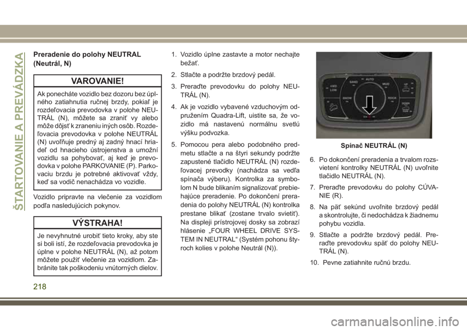 JEEP GRAND CHEROKEE 2017  Návod na použitie a údržbu (in Slovak) Preradenie do polohy NEUTRAL
(Neutrál, N)
VAROVANIE!
Ak ponecháte vozidlo bez dozoru bez úpl-
ného zatiahnutia ručnej brzdy, pokiaľ je
rozdeľovacia prevodovka v polohe NEU-
TRÁL (N), môžete 