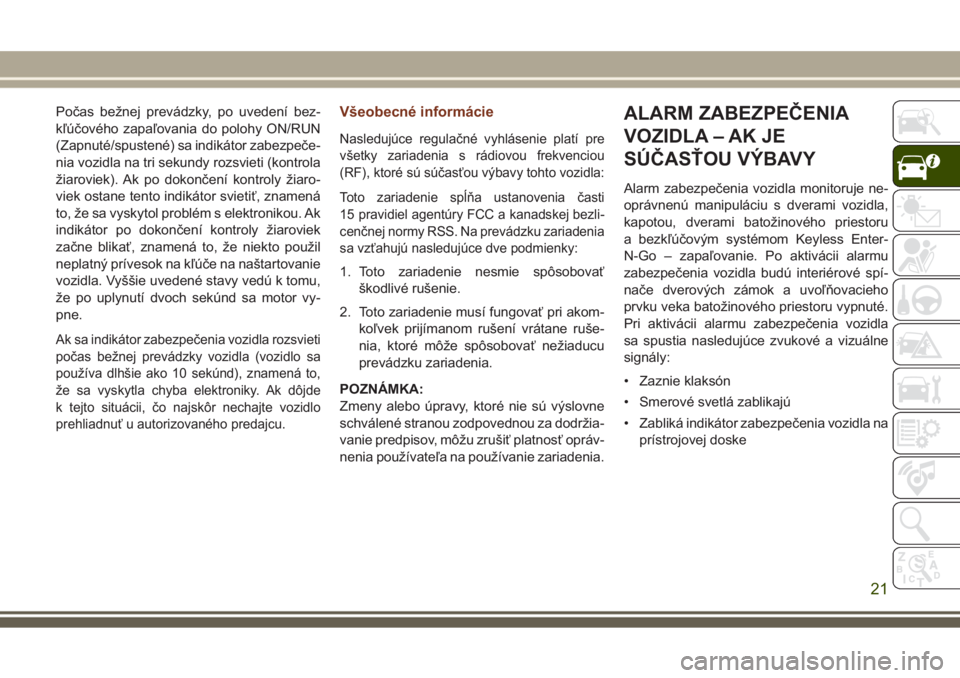 JEEP GRAND CHEROKEE 2017  Návod na použitie a údržbu (in Slovak) Počas bežnej prevádzky, po uvedení bez-
kľúčového zapaľovania do polohy ON/RUN
(Zapnuté/spustené) sa indikátor zabezpeče-
nia vozidla na tri sekundy rozsvieti (kontrola
žiaroviek). Ak po