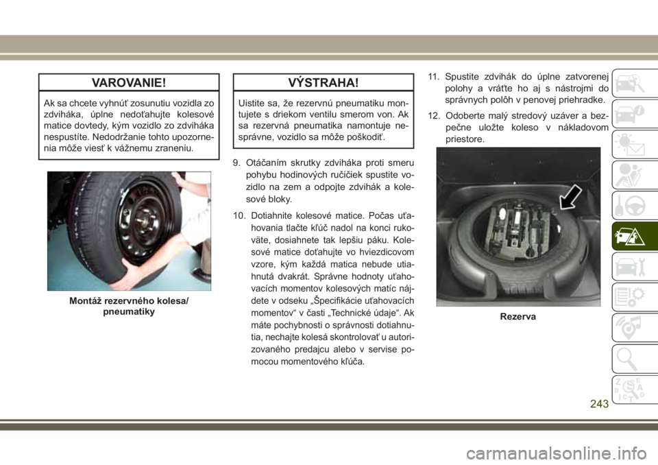 JEEP GRAND CHEROKEE 2017 Návod na použitie a údržbu (in Slovak) VAROVANIE!
Ak sa chcete vyhnúť zosunutiu vozidla zo
zdviháka, úplne nedoťahujte kolesové
matice dovtedy, kým vozidlo zo zdviháka
nespustíte. Nedodržanie tohto upozorne-
nia môže viesť k v JEEP GRAND CHEROKEE 2017 Návod na použitie a údržbu (in Slovak) VAROVANIE!
Ak sa chcete vyhnúť zosunutiu vozidla zo
zdviháka, úplne nedoťahujte kolesové
matice dovtedy, kým vozidlo zo zdviháka
nespustíte. Nedodržanie tohto upozorne-
nia môže viesť k v