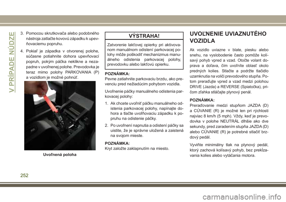 JEEP GRAND CHEROKEE 2017  Návod na použitie a údržbu (in Slovak) 3. Pomocou skrutkovača alebo podobného
nástroja zatlačte kovovú západku k upev-
ňovaciemu popruhu.
4. Pokiaľ je západka v otvorenej polohe,
súčasne potiahnite dohora upevňovací
popruh, po