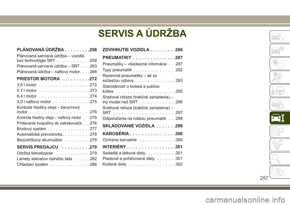JEEP GRAND CHEROKEE 2017  Návod na použitie a údržbu (in Slovak) SERVIS A ÚDRŽBA
PLÁNOVANÁ ÚDRŽBA.........258
Plánovaná servisná údržba – vozidlá
bez technológie SRT............258
Plánovaná servisná údržba – SRT. . . .263
Plánovaná údržba