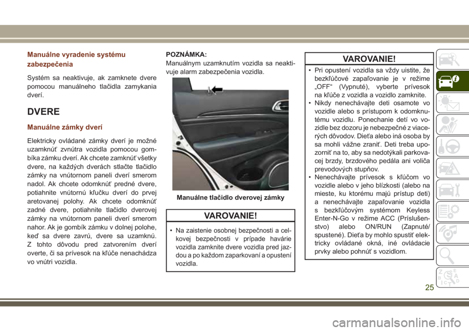 JEEP GRAND CHEROKEE 2017 Návod na použitie a údržbu (in Slovak) Manuálne vyradenie systému
zabezpečenia
Systém sa neaktivuje, ak zamknete dvere
pomocou manuálneho tlačidla zamykania
dverí.
DVERE
Manuálne zámky dverí
Elektricky ovládané zámky dverí je JEEP GRAND CHEROKEE 2017 Návod na použitie a údržbu (in Slovak) Manuálne vyradenie systému
zabezpečenia
Systém sa neaktivuje, ak zamknete dvere
pomocou manuálneho tlačidla zamykania
dverí.
DVERE
Manuálne zámky dverí
Elektricky ovládané zámky dverí je