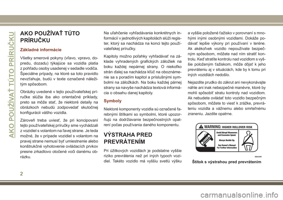JEEP GRAND CHEROKEE 2017  Návod na použitie a údržbu (in Slovak) AKO POUŽÍVAŤ TÚTO
PRÍRUČKU
Základné informácie
Všetky smerové pokyny (vľavo, vpravo, do-
predu, dozadu) týkajúce sa vozidla platia
z pohľadu osoby usadenej v sedadle vodiča.
Špeciáln