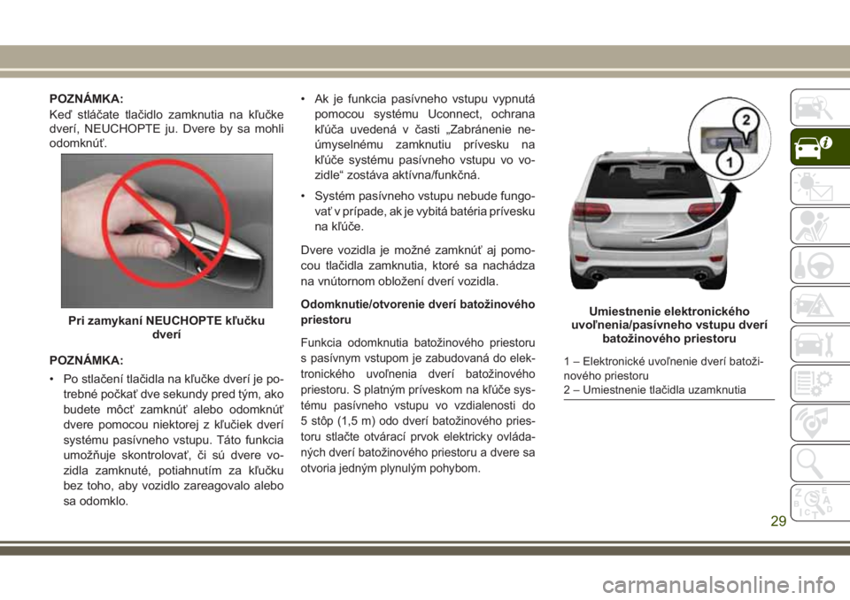 JEEP GRAND CHEROKEE 2017 Návod na použitie a údržbu (in Slovak) POZNÁMKA:
Keď stláčate tlačidlo zamknutia na kľučke
dverí, NEUCHOPTE ju. Dvere by sa mohli
odomknúť.
POZNÁMKA:
• Po stlačení tlačidla na kľučke dverí je po-
trebné počkať dve sek JEEP GRAND CHEROKEE 2017 Návod na použitie a údržbu (in Slovak) POZNÁMKA:
Keď stláčate tlačidlo zamknutia na kľučke
dverí, NEUCHOPTE ju. Dvere by sa mohli
odomknúť.
POZNÁMKA:
• Po stlačení tlačidla na kľučke dverí je po-
trebné počkať dve sek