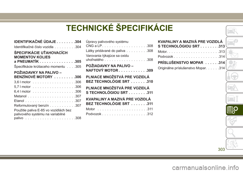 JEEP GRAND CHEROKEE 2017  Návod na použitie a údržbu (in Slovak) TECHNICKÉ ŠPECIFIKÁCIE
IDENTIFIKAČNÉ ÚDAJE........304
Identifikačné číslo vozidla.........304
ŠPECIFIKÁCIE UŤAHOVACÍCH
MOMENTOV KOLIES
a PNEUMATÍK...............305
Špecifikácie krút