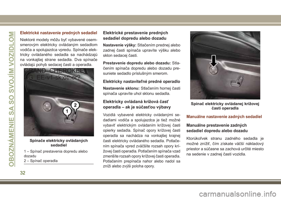 JEEP GRAND CHEROKEE 2017 Návod na použitie a údržbu (in Slovak) Elektrické nastavenie predných sedadiel
Niektoré modely môžu byť vybavené osem-
smerovým elektricky ovládaným sedadlom
vodiča a spolujazdca vpredu. Spínače elek-
tricky ovládaného sedad JEEP GRAND CHEROKEE 2017 Návod na použitie a údržbu (in Slovak) Elektrické nastavenie predných sedadiel
Niektoré modely môžu byť vybavené osem-
smerovým elektricky ovládaným sedadlom
vodiča a spolujazdca vpredu. Spínače elek-
tricky ovládaného sedad