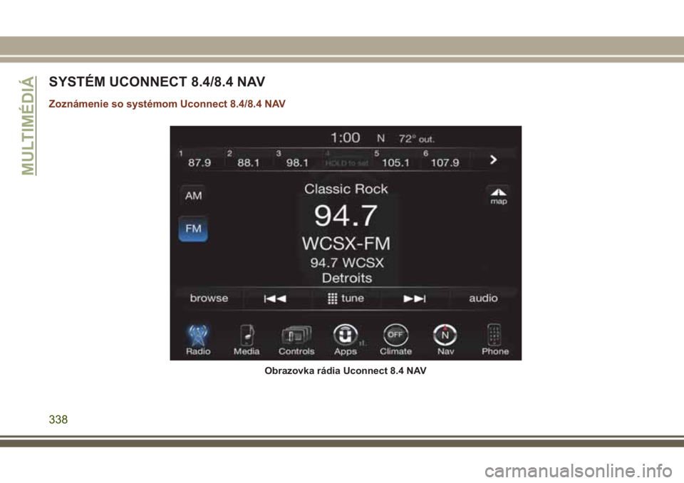 JEEP GRAND CHEROKEE 2017  Návod na použitie a údržbu (in Slovak) SYSTÉM UCONNECT 8.4/8.4 NAV
Zoznámenie so systémom Uconnect 8.4/8.4 NAV
Obrazovka rádia Uconnect 8.4 NAV
MULTIMÉDIÁ
338 