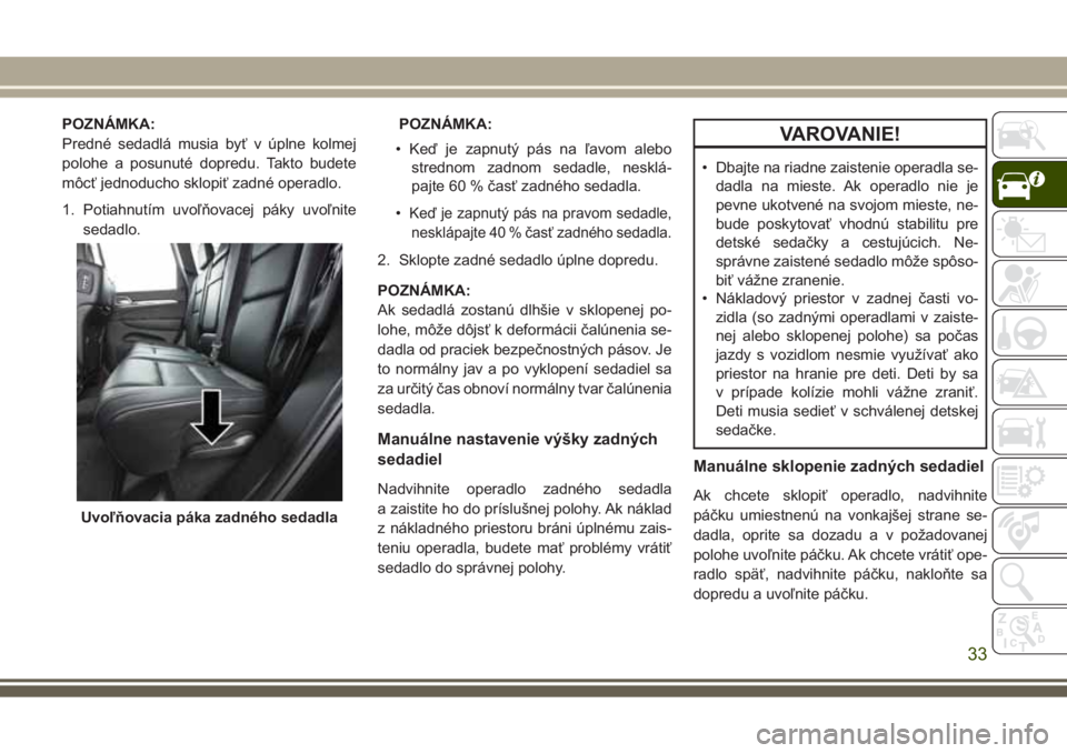 JEEP GRAND CHEROKEE 2017 Návod na použitie a údržbu (in Slovak) POZNÁMKA:
Predné sedadlá musia byť v úplne kolmej
polohe a posunuté dopredu. Takto budete
môcť jednoducho sklopiť zadné operadlo.
1. Potiahnutím uvoľňovacej páky uvoľnite
sedadlo.POZNÁ JEEP GRAND CHEROKEE 2017 Návod na použitie a údržbu (in Slovak) POZNÁMKA:
Predné sedadlá musia byť v úplne kolmej
polohe a posunuté dopredu. Takto budete
môcť jednoducho sklopiť zadné operadlo.
1. Potiahnutím uvoľňovacej páky uvoľnite
sedadlo.POZNÁ