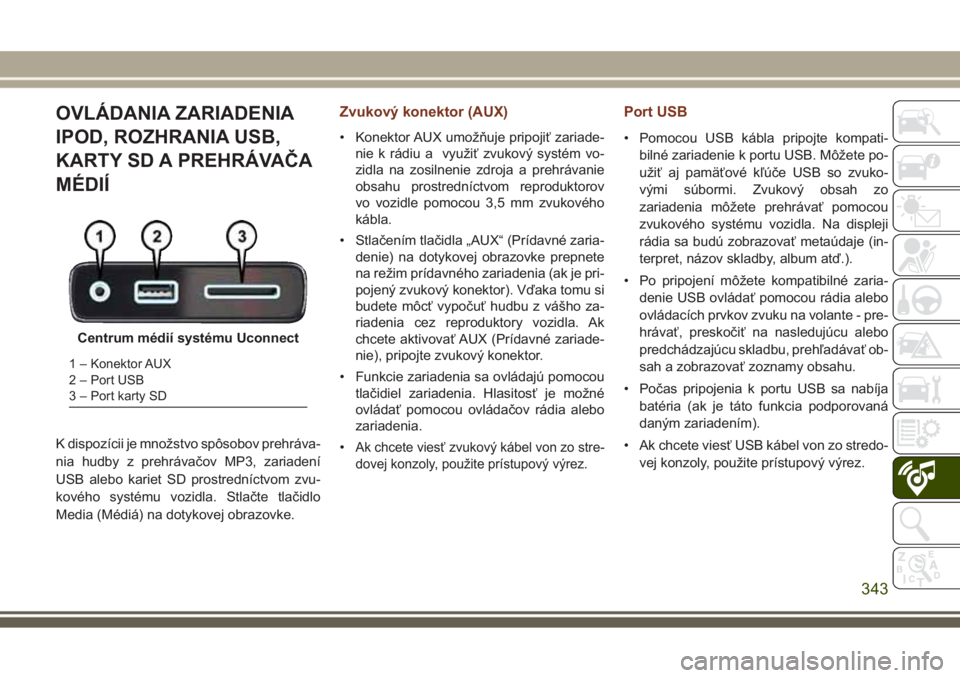 JEEP GRAND CHEROKEE 2017  Návod na použitie a údržbu (in Slovak) OVLÁDANIA ZARIADENIA
IPOD, ROZHRANIA USB,
KARTY SD A PREHRÁVAČA
MÉDIÍ
K dispozícii je množstvo spôsobov prehráva-
nia hudby z prehrávačov MP3, zariadení
USB alebo kariet SD prostredníctvo
