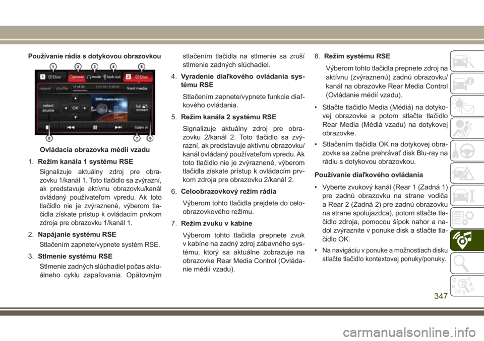JEEP GRAND CHEROKEE 2017  Návod na použitie a údržbu (in Slovak) Používanie rádia s dotykovou obrazovkou
1.Režim kanála 1 systému RSE
Signalizuje aktuálny zdroj pre obra-
zovku 1/kanál 1. Toto tlačidlo sa zvýrazní,
ak predstavuje aktívnu obrazovku/kaná