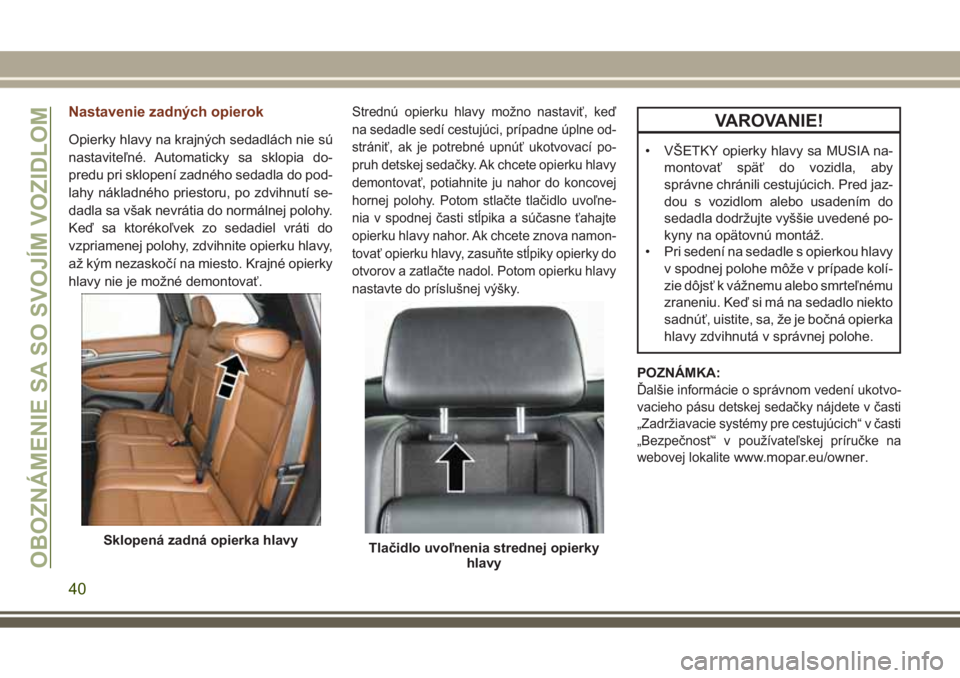 JEEP GRAND CHEROKEE 2017 Návod na použitie a údržbu (in Slovak) Nastavenie zadných opierok
Opierky hlavy na krajných sedadlách nie sú
nastaviteľné. Automaticky sa sklopia do-
predu pri sklopení zadného sedadla do pod-
lahy nákladného priestoru, po zdvihn JEEP GRAND CHEROKEE 2017 Návod na použitie a údržbu (in Slovak) Nastavenie zadných opierok
Opierky hlavy na krajných sedadlách nie sú
nastaviteľné. Automaticky sa sklopia do-
predu pri sklopení zadného sedadla do pod-
lahy nákladného priestoru, po zdvihn
