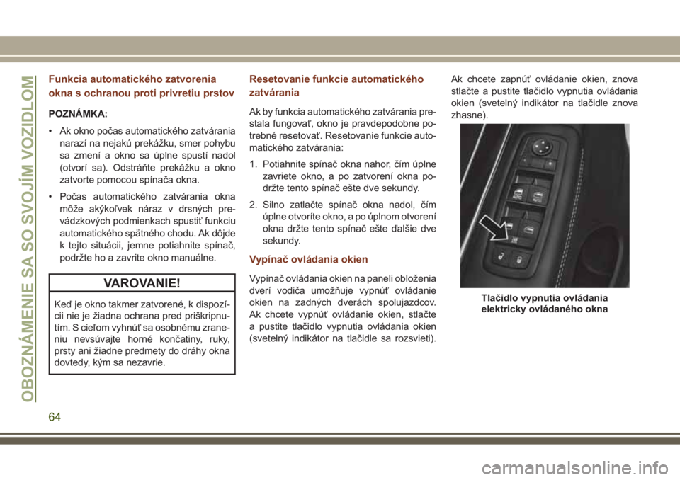 JEEP GRAND CHEROKEE 2017 Návod na použitie a údržbu (in Slovak) Funkcia automatického zatvorenia
okna s ochranou proti privretiu prstov
POZNÁMKA:
• Ak okno počas automatického zatvárania
narazí na nejakú prekážku, smer pohybu
sa zmení a okno sa úplne JEEP GRAND CHEROKEE 2017 Návod na použitie a údržbu (in Slovak) Funkcia automatického zatvorenia
okna s ochranou proti privretiu prstov
POZNÁMKA:
• Ak okno počas automatického zatvárania
narazí na nejakú prekážku, smer pohybu
sa zmení a okno sa úplne