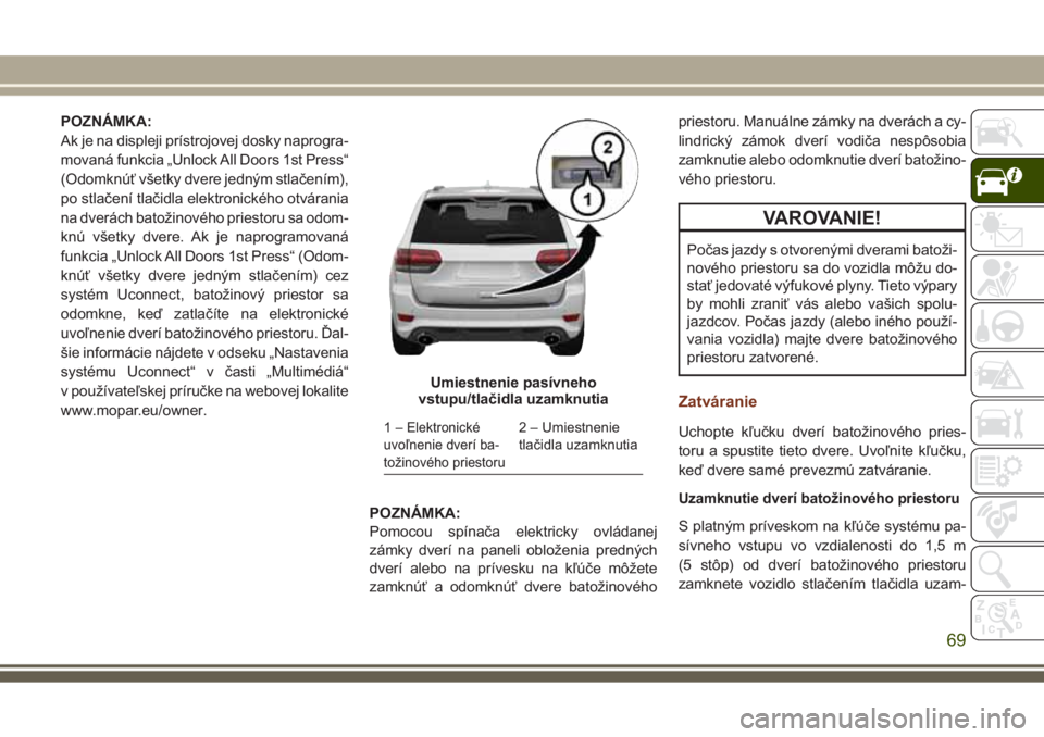 JEEP GRAND CHEROKEE 2017 Návod na použitie a údržbu (in Slovak) POZNÁMKA:
Ak je na displeji prístrojovej dosky naprogra-
movaná funkcia „Unlock All Doors 1st Press“
(Odomknúť všetky dvere jedným stlačením),
po stlačení tlačidla elektronického otv JEEP GRAND CHEROKEE 2017 Návod na použitie a údržbu (in Slovak) POZNÁMKA:
Ak je na displeji prístrojovej dosky naprogra-
movaná funkcia „Unlock All Doors 1st Press“
(Odomknúť všetky dvere jedným stlačením),
po stlačení tlačidla elektronického otv