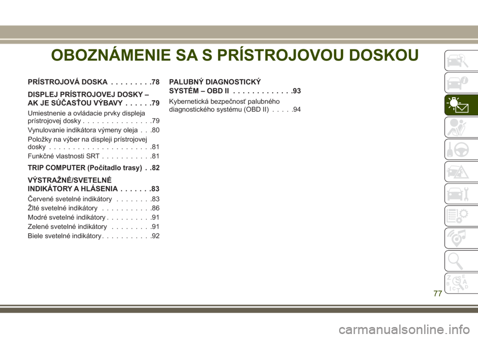 JEEP GRAND CHEROKEE 2017 Návod na použitie a údržbu (in Slovak) OBOZNÁMENIE SA S PRÍSTROJOVOU DOSKOU
PRÍSTROJOVÁ DOSKA.........78
DISPLEJ PRÍSTROJOVEJ DOSKY –
AK JE SÚČASŤOU VÝBAVY......79
Umiestnenie a ovládacie prvky displeja
prístrojovej dosky..... JEEP GRAND CHEROKEE 2017 Návod na použitie a údržbu (in Slovak) OBOZNÁMENIE SA S PRÍSTROJOVOU DOSKOU
PRÍSTROJOVÁ DOSKA.........78
DISPLEJ PRÍSTROJOVEJ DOSKY –
AK JE SÚČASŤOU VÝBAVY......79
Umiestnenie a ovládacie prvky displeja
prístrojovej dosky.....