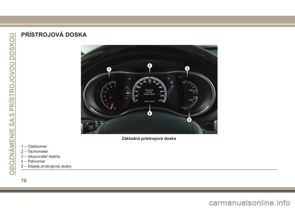 JEEP GRAND CHEROKEE 2017 Návod na použitie a údržbu (in Slovak) PRÍSTROJOVÁ DOSKA
Základná prístrojová doska
1 – Otáčkomer
2 – Tachometer
3 – Ukazovateľ teploty
4 – Palivomer
5 – Displej prístrojovej dosky
OBOZNÁMENIE SA S PRÍSTROJOVOU DOSKOU JEEP GRAND CHEROKEE 2017 Návod na použitie a údržbu (in Slovak) PRÍSTROJOVÁ DOSKA
Základná prístrojová doska
1 – Otáčkomer
2 – Tachometer
3 – Ukazovateľ teploty
4 – Palivomer
5 – Displej prístrojovej dosky
OBOZNÁMENIE SA S PRÍSTROJOVOU DOSKOU