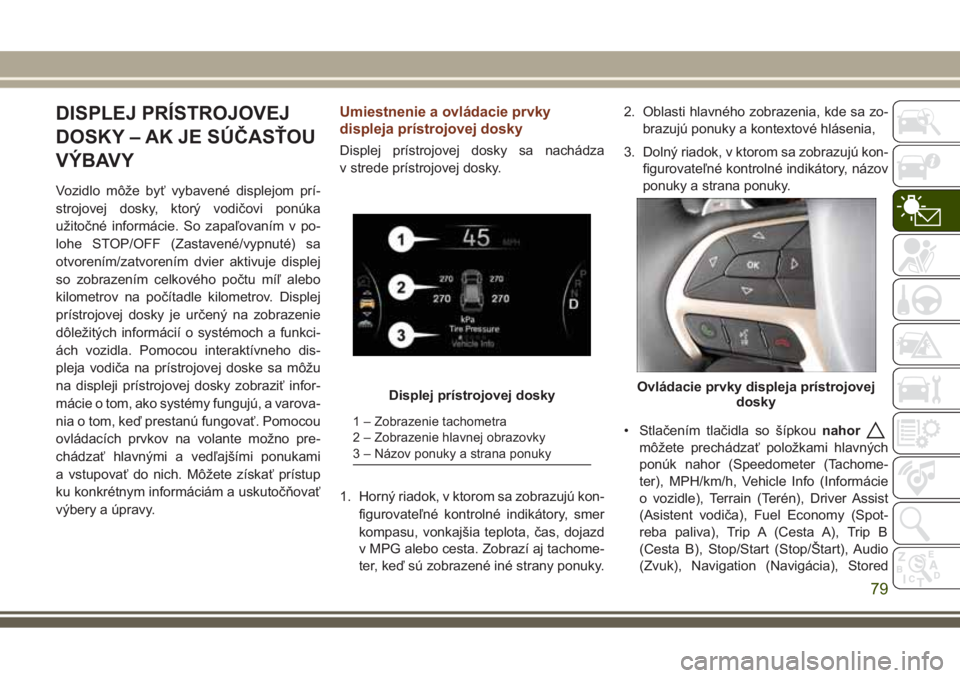 JEEP GRAND CHEROKEE 2017 Návod na použitie a údržbu (in Slovak) DISPLEJ PRÍSTROJOVEJ
DOSKY – AK JE SÚČASŤOU
VÝBAVY
Vozidlo môže byť vybavené displejom prí-
strojovej dosky, ktorý vodičovi ponúka
užitočné informácie. So zapaľovaním v po-
lohe S JEEP GRAND CHEROKEE 2017 Návod na použitie a údržbu (in Slovak) DISPLEJ PRÍSTROJOVEJ
DOSKY – AK JE SÚČASŤOU
VÝBAVY
Vozidlo môže byť vybavené displejom prí-
strojovej dosky, ktorý vodičovi ponúka
užitočné informácie. So zapaľovaním v po-
lohe S