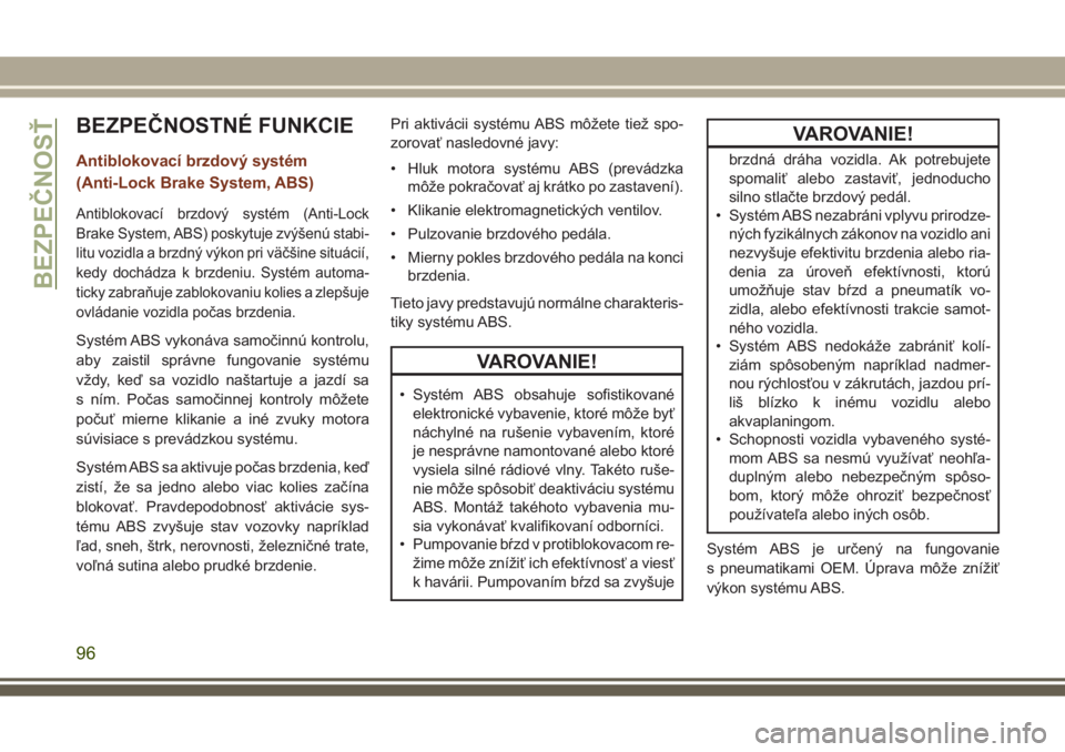 JEEP GRAND CHEROKEE 2017  Návod na použitie a údržbu (in Slovak) BEZPEČNOSTNÉ FUNKCIE
Antiblokovací brzdový systém
(Anti-Lock Brake System, ABS)
Antiblokovací brzdový systém (Anti-Lock
Brake System, ABS) poskytuje zvýšenú stabi-
litu vozidla a brzdný v�