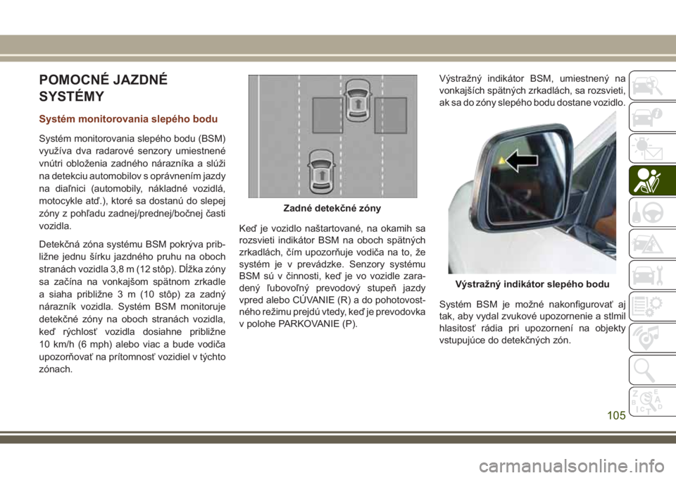 JEEP GRAND CHEROKEE 2018 Návod na použitie a údržbu (in Slovak) POMOCNÉ JAZDNÉ
SYSTÉMY
Systém monitorovania slepého bodu
Systém monitorovania slepého bodu (BSM)
využíva dva radarové senzory umiestnené
vnútri obloženia zadného nárazníka a slúži
na JEEP GRAND CHEROKEE 2018 Návod na použitie a údržbu (in Slovak) POMOCNÉ JAZDNÉ
SYSTÉMY
Systém monitorovania slepého bodu
Systém monitorovania slepého bodu (BSM)
využíva dva radarové senzory umiestnené
vnútri obloženia zadného nárazníka a slúži
na