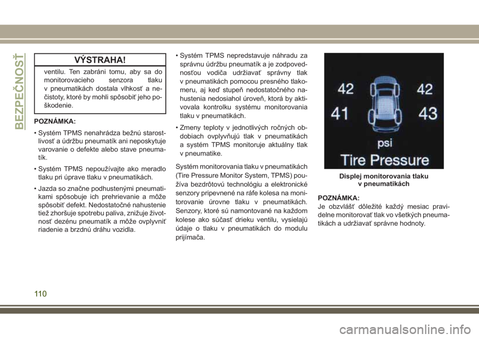 JEEP GRAND CHEROKEE 2018 Návod na použitie a údržbu (in Slovak) VÝSTRAHA!
ventilu. Ten zabráni tomu, aby sa do
monitorovacieho senzora tlaku
v pneumatikách dostala vlhkosť a ne-
čistoty, ktoré by mohli spôsobiť jeho po-
škodenie.
POZNÁMKA:
• Systém TP JEEP GRAND CHEROKEE 2018 Návod na použitie a údržbu (in Slovak) VÝSTRAHA!
ventilu. Ten zabráni tomu, aby sa do
monitorovacieho senzora tlaku
v pneumatikách dostala vlhkosť a ne-
čistoty, ktoré by mohli spôsobiť jeho po-
škodenie.
POZNÁMKA:
• Systém TP