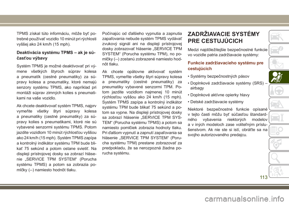 JEEP GRAND CHEROKEE 2018  Návod na použitie a údržbu (in Slovak) TPMS získal túto informáciu, môže byť po-
trebné používať vozidlo 10 minút pri rýchlosti
vyššej ako 24 km/h (15 mph).
Deaktivácia systému TPMS – ak je sú-
časťou výbavy
Systém T