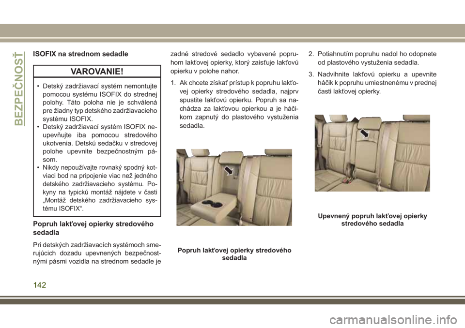 JEEP GRAND CHEROKEE 2018 Návod na použitie a údržbu (in Slovak) ISOFIX na strednom sedadle
VAROVANIE!
• Detský zadržiavací systém nemontujte
pomocou systému ISOFIX do strednej
polohy. Táto poloha nie je schválená
pre žiadny typ detského zadržiavacieho JEEP GRAND CHEROKEE 2018 Návod na použitie a údržbu (in Slovak) ISOFIX na strednom sedadle
VAROVANIE!
• Detský zadržiavací systém nemontujte
pomocou systému ISOFIX do strednej
polohy. Táto poloha nie je schválená
pre žiadny typ detského zadržiavacieho