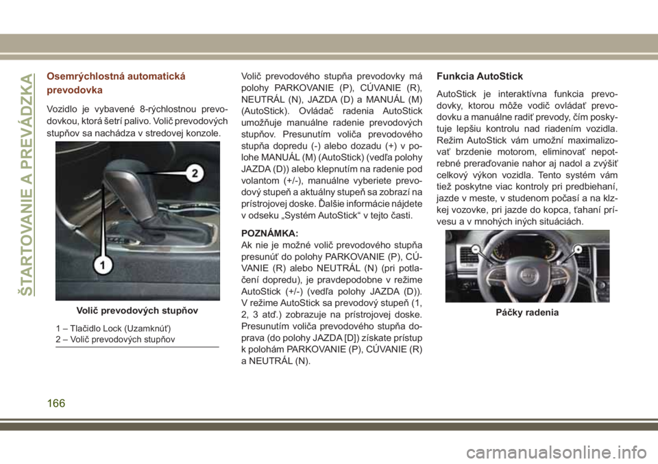 JEEP GRAND CHEROKEE 2018 Návod na použitie a údržbu (in Slovak) Osemrýchlostná automatická
prevodovka
Vozidlo je vybavené 8-rýchlostnou prevo-
dovkou, ktorá šetrí palivo. Volič prevodových
stupňov sa nachádza v stredovej konzole.Volič prevodového stu JEEP GRAND CHEROKEE 2018 Návod na použitie a údržbu (in Slovak) Osemrýchlostná automatická
prevodovka
Vozidlo je vybavené 8-rýchlostnou prevo-
dovkou, ktorá šetrí palivo. Volič prevodových
stupňov sa nachádza v stredovej konzole.Volič prevodového stu