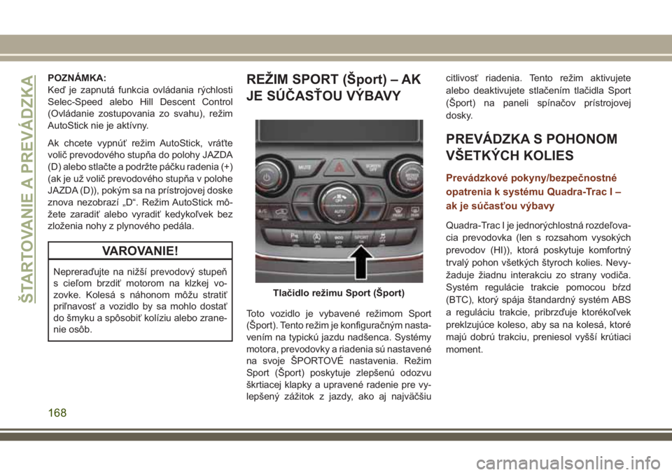 JEEP GRAND CHEROKEE 2018 Návod na použitie a údržbu (in Slovak) POZNÁMKA:
Keď je zapnutá funkcia ovládania rýchlosti
Selec-Speed alebo Hill Descent Control
(Ovládanie zostupovania zo svahu), režim
AutoStick nie je aktívny.
Ak chcete vypnúť režim AutoSti JEEP GRAND CHEROKEE 2018 Návod na použitie a údržbu (in Slovak) POZNÁMKA:
Keď je zapnutá funkcia ovládania rýchlosti
Selec-Speed alebo Hill Descent Control
(Ovládanie zostupovania zo svahu), režim
AutoStick nie je aktívny.
Ak chcete vypnúť režim AutoSti