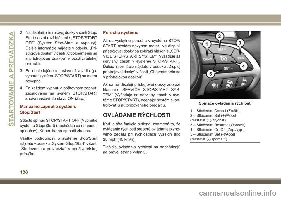 JEEP GRAND CHEROKEE 2018  Návod na použitie a údržbu (in Slovak) 2. Na displeji prístrojovej dosky v časti Stop/
Start sa zobrazí hlásenie „STOP/START
OFF“ (Systém Stop/Start je vypnutý).
Ďalšie informácie nájdete v odseku „Prí-
strojová doska“ 