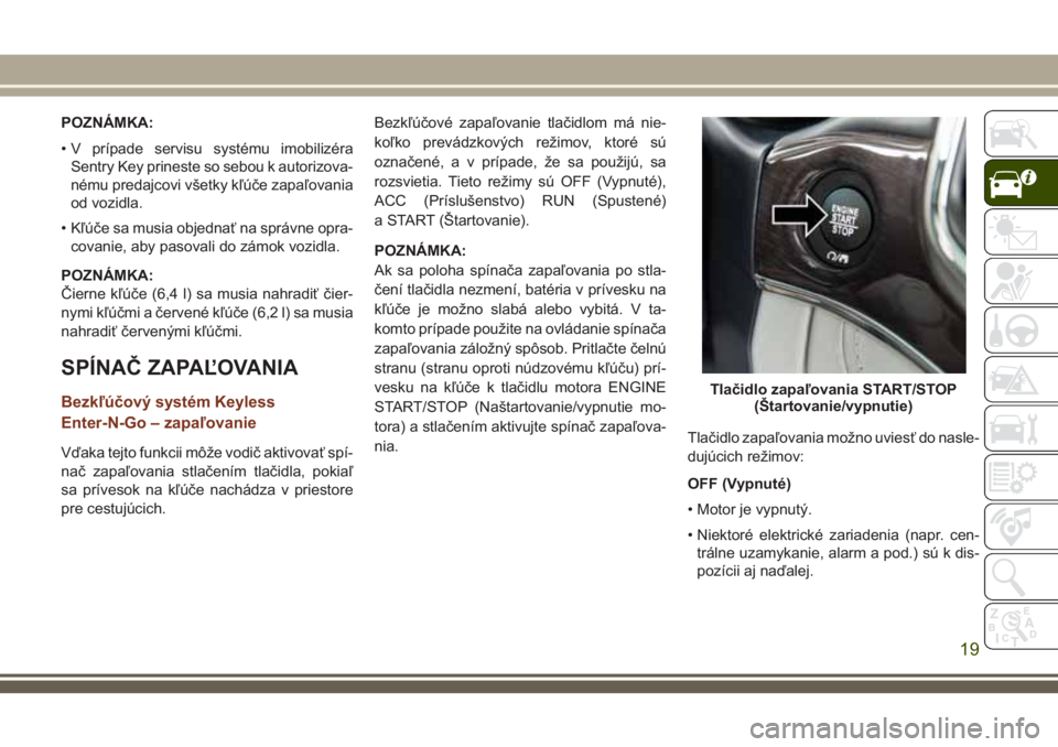 JEEP GRAND CHEROKEE 2018 Návod na použitie a údržbu (in Slovak) POZNÁMKA:
• V prípade servisu systému imobilizéra
Sentry Key prineste so sebou k autorizova-
nému predajcovi všetky kľúče zapaľovania
od vozidla.
• Kľúče sa musia objednať na správn JEEP GRAND CHEROKEE 2018 Návod na použitie a údržbu (in Slovak) POZNÁMKA:
• V prípade servisu systému imobilizéra
Sentry Key prineste so sebou k autorizova-
nému predajcovi všetky kľúče zapaľovania
od vozidla.
• Kľúče sa musia objednať na správn