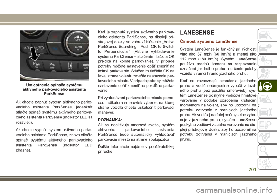 JEEP GRAND CHEROKEE 2018 Návod na použitie a údržbu (in Slovak) Ak chcete zapnúť systém aktívneho parko-
vacieho asistenta ParkSense, jedenkrát
stlačte spínač systému aktívneho parkova-
cieho asistenta ParkSense (indikátor LED sa
rozsvieti).
Ak chcete v JEEP GRAND CHEROKEE 2018 Návod na použitie a údržbu (in Slovak) Ak chcete zapnúť systém aktívneho parko-
vacieho asistenta ParkSense, jedenkrát
stlačte spínač systému aktívneho parkova-
cieho asistenta ParkSense (indikátor LED sa
rozsvieti).
Ak chcete v