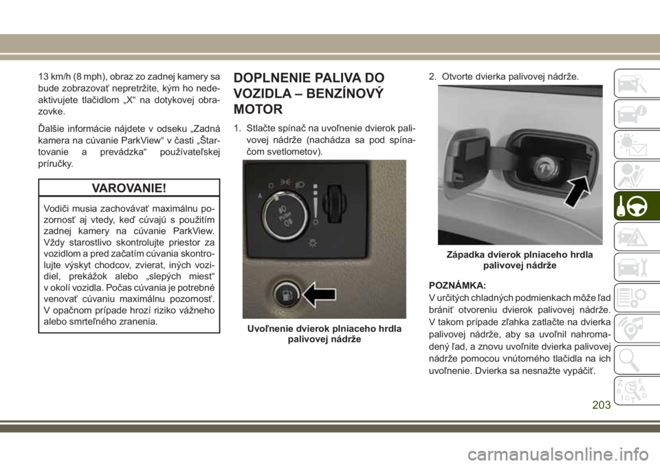 JEEP GRAND CHEROKEE 2018 Návod na použitie a údržbu (in Slovak) 13 km/h (8 mph), obraz zo zadnej kamery sa
bude zobrazovať nepretržite, kým ho nede-
aktivujete tlačidlom „X“ na dotykovej obra-
zovke.
Ďalšie informácie nájdete v odseku „Zadná
kamera JEEP GRAND CHEROKEE 2018 Návod na použitie a údržbu (in Slovak) 13 km/h (8 mph), obraz zo zadnej kamery sa
bude zobrazovať nepretržite, kým ho nede-
aktivujete tlačidlom „X“ na dotykovej obra-
zovke.
Ďalšie informácie nájdete v odseku „Zadná
kamera