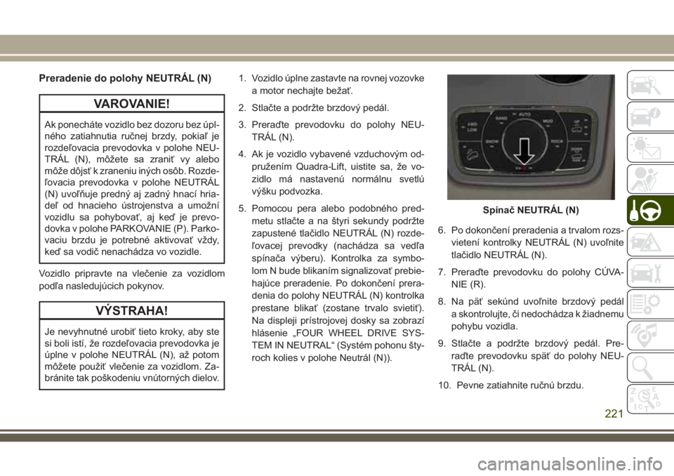 JEEP GRAND CHEROKEE 2018 Návod na použitie a údržbu (in Slovak) Preradenie do polohy NEUTRÁL (N)
VAROVANIE!
Ak ponecháte vozidlo bez dozoru bez úpl-
ného zatiahnutia ručnej brzdy, pokiaľ je
rozdeľovacia prevodovka v polohe NEU-
TRÁL (N), môžete sa zrani JEEP GRAND CHEROKEE 2018 Návod na použitie a údržbu (in Slovak) Preradenie do polohy NEUTRÁL (N)
VAROVANIE!
Ak ponecháte vozidlo bez dozoru bez úpl-
ného zatiahnutia ručnej brzdy, pokiaľ je
rozdeľovacia prevodovka v polohe NEU-
TRÁL (N), môžete sa zrani
