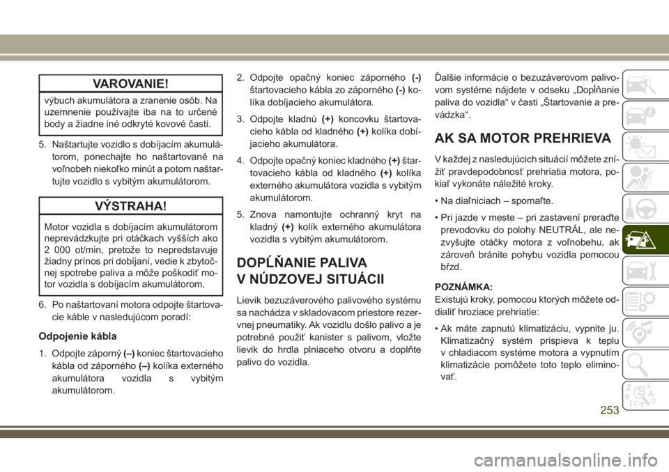 JEEP GRAND CHEROKEE 2018 Návod na použitie a údržbu (in Slovak) VAROVANIE!
výbuch akumulátora a zranenie osôb. Na
uzemnenie používajte iba na to určené
body a žiadne iné odkryté kovové časti.
5. Naštartujte vozidlo s dobíjacím akumulá-
torom, ponec JEEP GRAND CHEROKEE 2018 Návod na použitie a údržbu (in Slovak) VAROVANIE!
výbuch akumulátora a zranenie osôb. Na
uzemnenie používajte iba na to určené
body a žiadne iné odkryté kovové časti.
5. Naštartujte vozidlo s dobíjacím akumulá-
torom, ponec