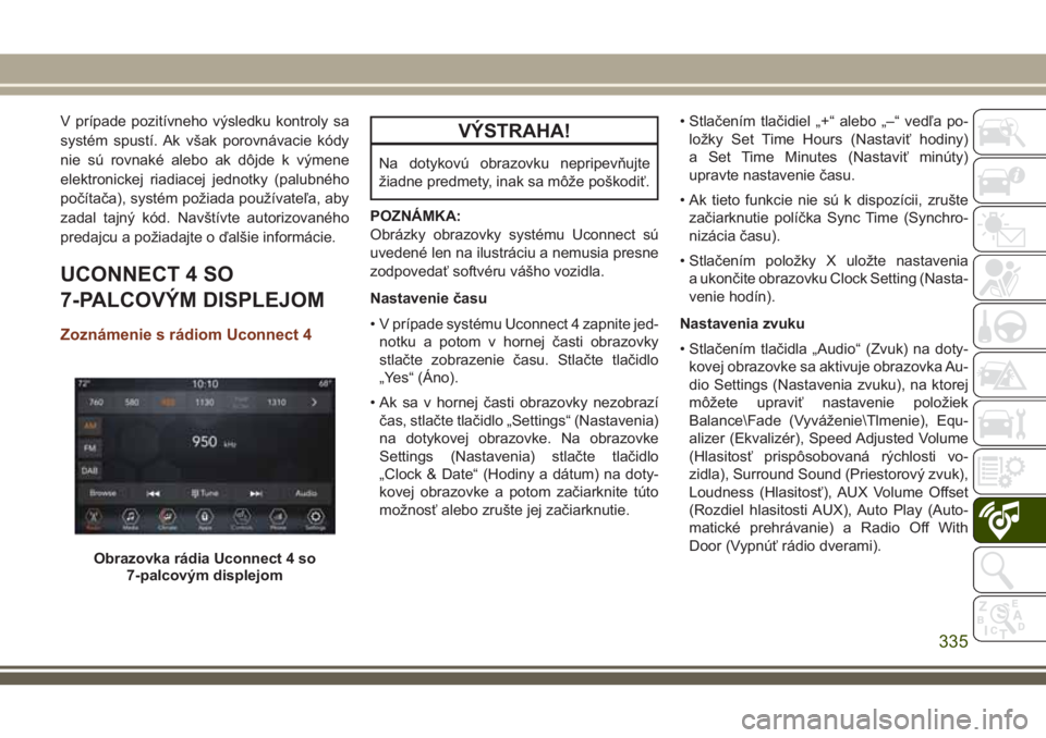 JEEP GRAND CHEROKEE 2018 Návod na použitie a údržbu (in Slovak) V prípade pozitívneho výsledku kontroly sa
systém spustí. Ak však porovnávacie kódy
nie sú rovnaké alebo ak dôjde k výmene
elektronickej riadiacej jednotky (palubného
počítača), systé JEEP GRAND CHEROKEE 2018 Návod na použitie a údržbu (in Slovak) V prípade pozitívneho výsledku kontroly sa
systém spustí. Ak však porovnávacie kódy
nie sú rovnaké alebo ak dôjde k výmene
elektronickej riadiacej jednotky (palubného
počítača), systé