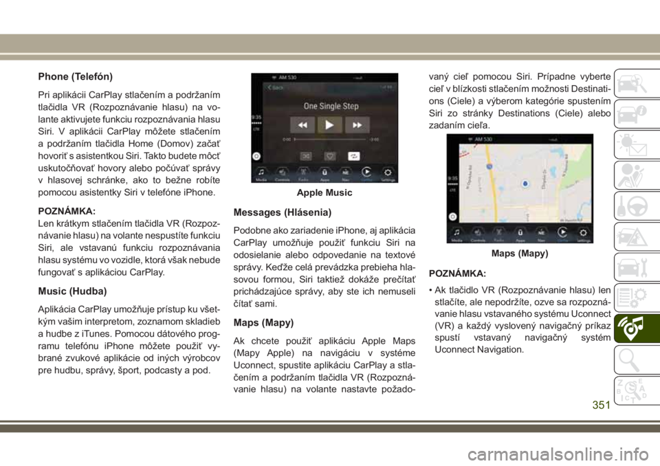 JEEP GRAND CHEROKEE 2018 Návod na použitie a údržbu (in Slovak) Phone (Telefón)
Pri aplikácii CarPlay stlačením a podržaním
tlačidla VR (Rozpoznávanie hlasu) na vo-
lante aktivujete funkciu rozpoznávania hlasu
Siri. V aplikácii CarPlay môžete stlačen JEEP GRAND CHEROKEE 2018 Návod na použitie a údržbu (in Slovak) Phone (Telefón)
Pri aplikácii CarPlay stlačením a podržaním
tlačidla VR (Rozpoznávanie hlasu) na vo-
lante aktivujete funkciu rozpoznávania hlasu
Siri. V aplikácii CarPlay môžete stlačen