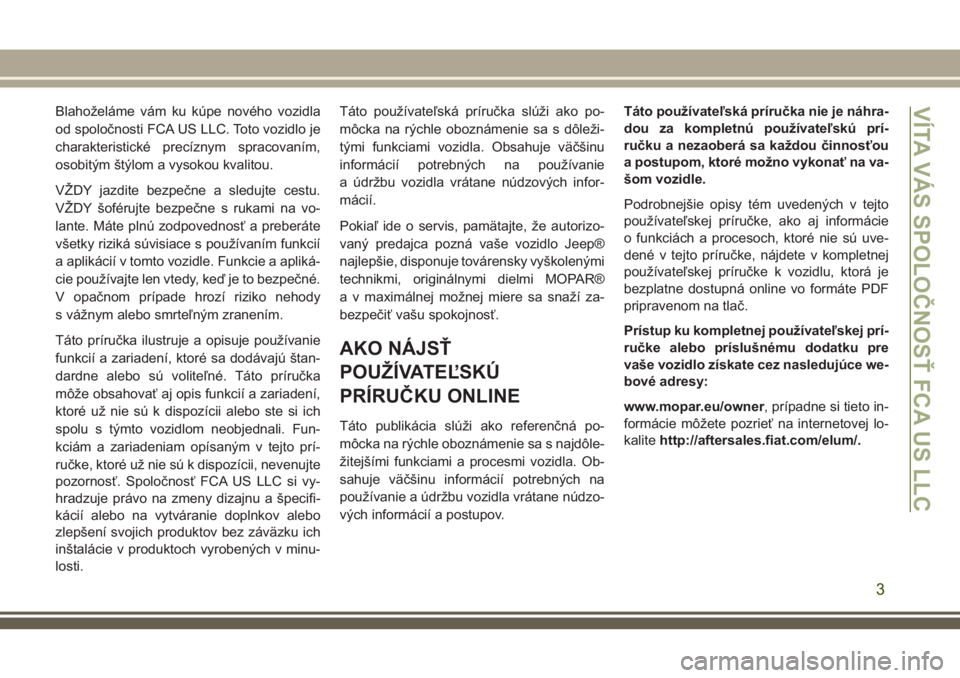 JEEP GRAND CHEROKEE 2018  Návod na použitie a údržbu (in Slovak) Blahoželáme vám ku kúpe nového vozidla
od spoločnosti FCA US LLC. Toto vozidlo je
charakteristické precíznym spracovaním,
osobitým štýlom a vysokou kvalitou.
VŽDY jazdite bezpečne a sled
