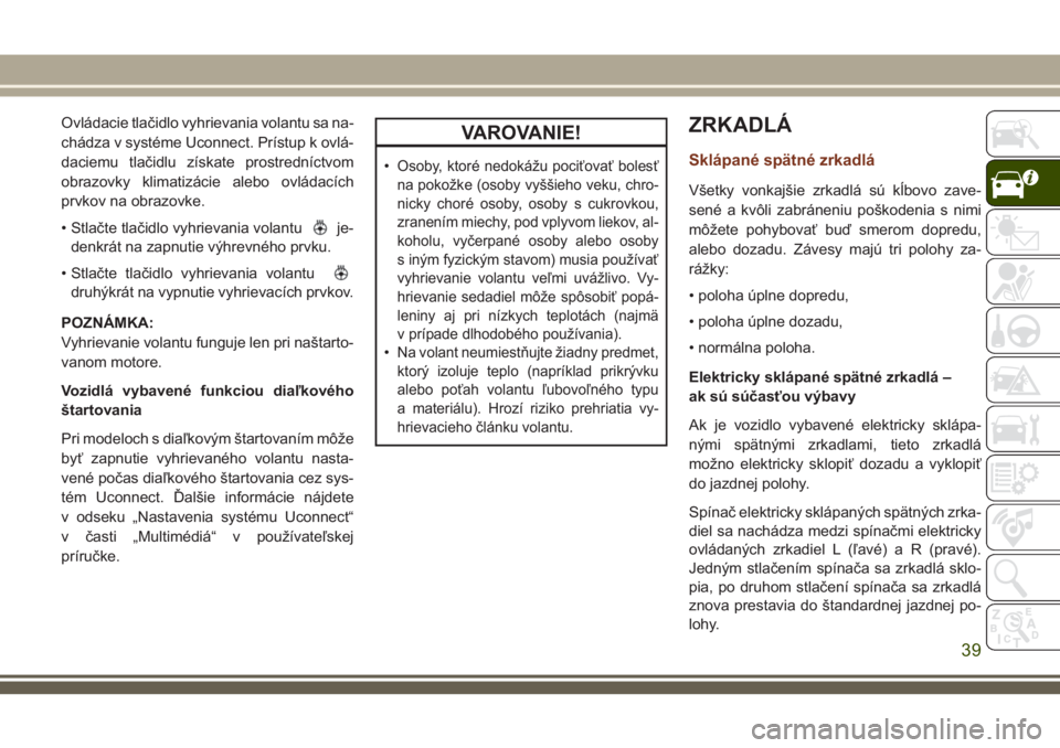 JEEP GRAND CHEROKEE 2018 Návod na použitie a údržbu (in Slovak) Ovládacie tlačidlo vyhrievania volantu sa na-
chádza v systéme Uconnect. Prístup k ovlá-
daciemu tlačidlu získate prostredníctvom
obrazovky klimatizácie alebo ovládacích
prvkov na obrazovk JEEP GRAND CHEROKEE 2018 Návod na použitie a údržbu (in Slovak) Ovládacie tlačidlo vyhrievania volantu sa na-
chádza v systéme Uconnect. Prístup k ovlá-
daciemu tlačidlu získate prostredníctvom
obrazovky klimatizácie alebo ovládacích
prvkov na obrazovk