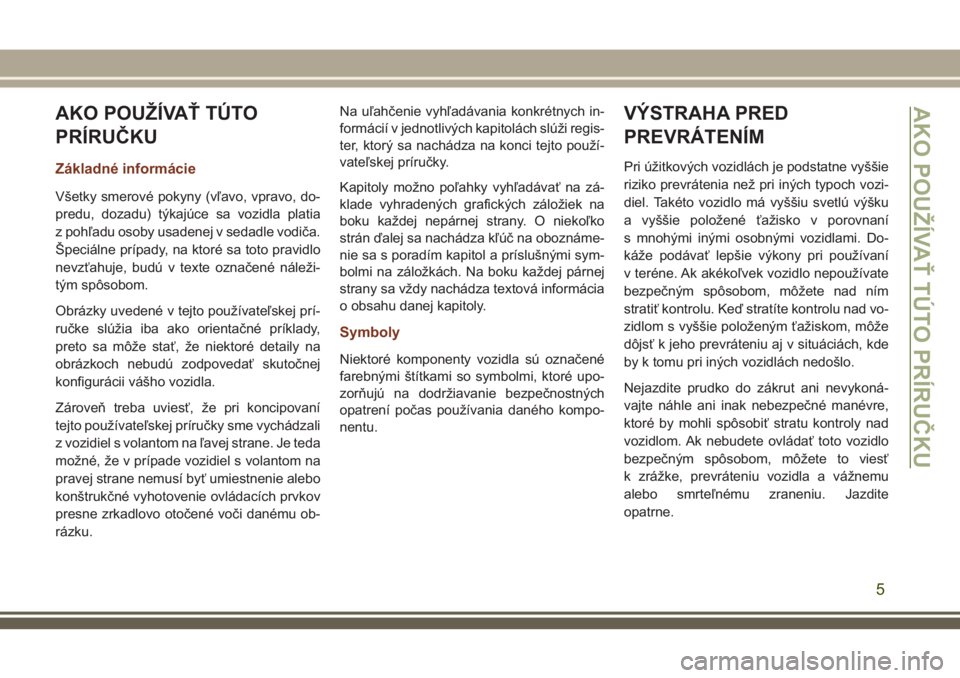 JEEP GRAND CHEROKEE 2018  Návod na použitie a údržbu (in Slovak) AKO POUŽÍVAŤ TÚTO
PRÍRUČKU
Základné informácie
Všetky smerové pokyny (vľavo, vpravo, do-
predu, dozadu) týkajúce sa vozidla platia
z pohľadu osoby usadenej v sedadle vodiča.
Špeciáln
