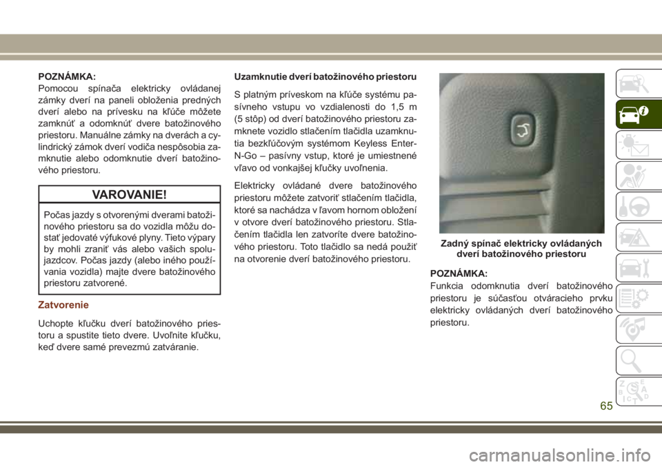 JEEP GRAND CHEROKEE 2018 Návod na použitie a údržbu (in Slovak) POZNÁMKA:
Pomocou spínača elektricky ovládanej
zámky dverí na paneli obloženia predných
dverí alebo na prívesku na kľúče môžete
zamknúť a odomknúť dvere batožinového
priestoru. Ma JEEP GRAND CHEROKEE 2018 Návod na použitie a údržbu (in Slovak) POZNÁMKA:
Pomocou spínača elektricky ovládanej
zámky dverí na paneli obloženia predných
dverí alebo na prívesku na kľúče môžete
zamknúť a odomknúť dvere batožinového
priestoru. Ma