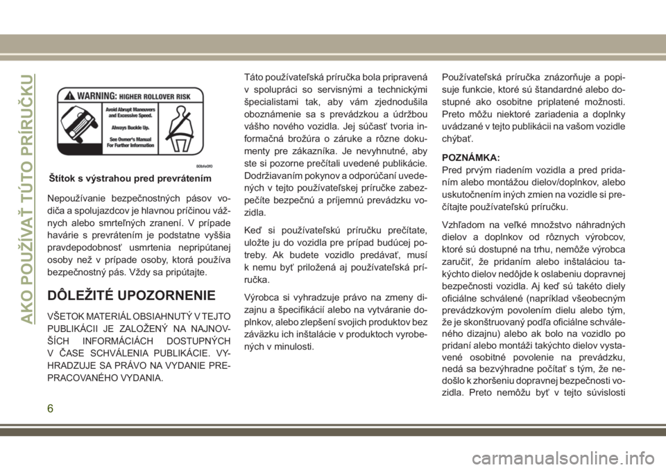 JEEP GRAND CHEROKEE 2018  Návod na použitie a údržbu (in Slovak) Nepoužívanie bezpečnostných pásov vo-
diča a spolujazdcov je hlavnou príčinou váž-
nych alebo smrteľných zranení. V prípade
havárie s prevrátením je podstatne vyššia
pravdepodobnos�