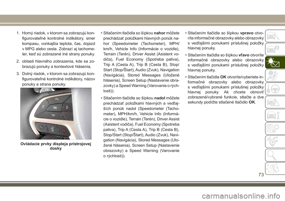 JEEP GRAND CHEROKEE 2018 Návod na použitie a údržbu (in Slovak) 1. Horný riadok, v ktorom sa zobrazujú kon-
figurovateľné kontrolné indikátory, smer
kompasu, vonkajšia teplota, čas, dojazd
v MPG alebo cesta. Zobrazí aj tachome-
ter, keď sú zobrazené in JEEP GRAND CHEROKEE 2018 Návod na použitie a údržbu (in Slovak) 1. Horný riadok, v ktorom sa zobrazujú kon-
figurovateľné kontrolné indikátory, smer
kompasu, vonkajšia teplota, čas, dojazd
v MPG alebo cesta. Zobrazí aj tachome-
ter, keď sú zobrazené in