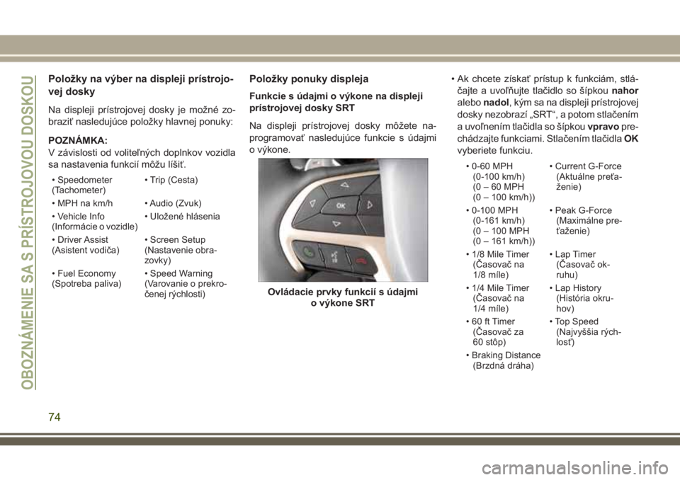 JEEP GRAND CHEROKEE 2018 Návod na použitie a údržbu (in Slovak) Položky na výber na displeji prístrojo-
vej dosky
Na displeji prístrojovej dosky je možné zo-
braziť nasledujúce položky hlavnej ponuky:
POZNÁMKA:
V závislosti od voliteľných doplnkov voz JEEP GRAND CHEROKEE 2018 Návod na použitie a údržbu (in Slovak) Položky na výber na displeji prístrojo-
vej dosky
Na displeji prístrojovej dosky je možné zo-
braziť nasledujúce položky hlavnej ponuky:
POZNÁMKA:
V závislosti od voliteľných doplnkov voz